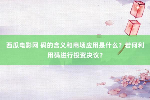 西瓜电影网 码的含义和商场应用是什么？若何利用码进行投资决议？