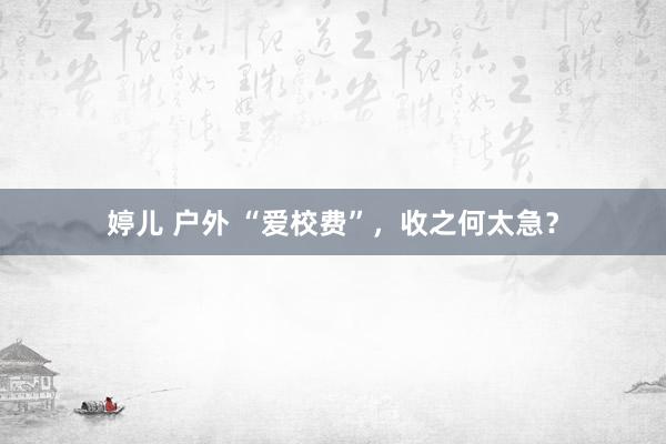 婷儿 户外 “爱校费”，收之何太急？